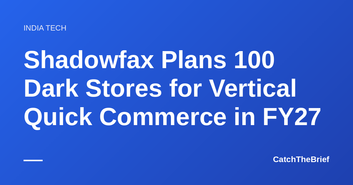 Shadowfax Plans 100 Dark Stores for Vertical Quick Commerce in FY27