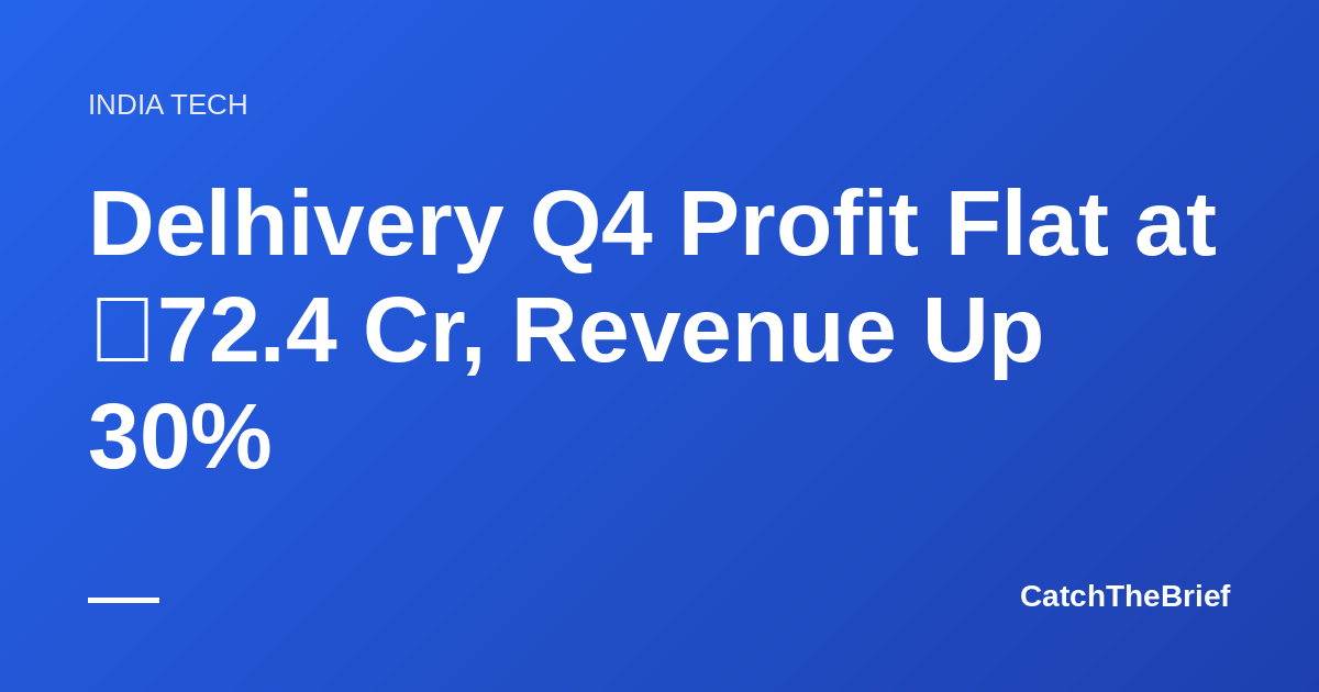 Delhivery Q4 Profit Flat at ₹72.4 Cr, Revenue Up 30%