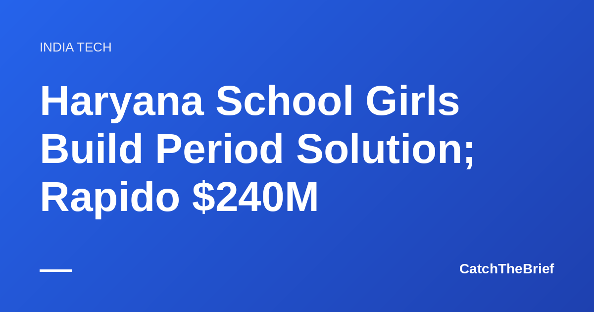 Haryana School Girls Build Period Solution; Rapido $240M