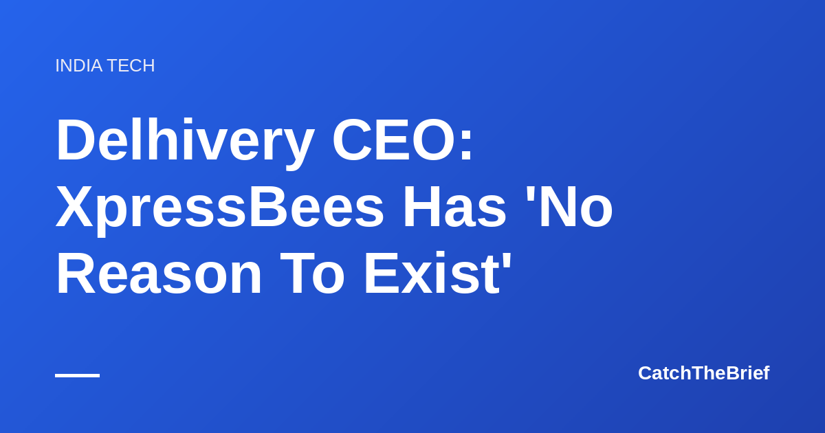 Delhivery CEO: XpressBees Has 'No Reason To Exist'