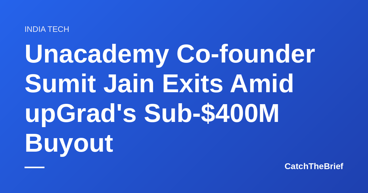Unacademy Co-founder Sumit Jain Exits Amid upGrad's Sub-$400M Buyout