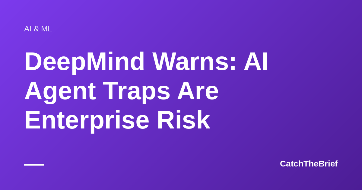 DeepMind Warns: AI Agent Traps Are Enterprise Risk