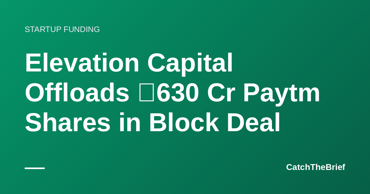 Elevation Capital Offloads ₹630 Cr Paytm Shares in Block Deal