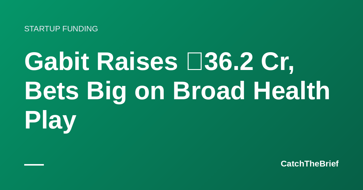 Gabit Raises ₹36.2 Cr, Bets Big on Broad Health Play