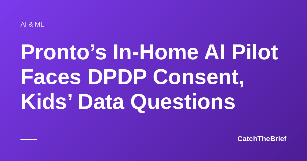 Pronto’s In-Home AI Pilot Faces DPDP Consent, Kids’ Data Questions