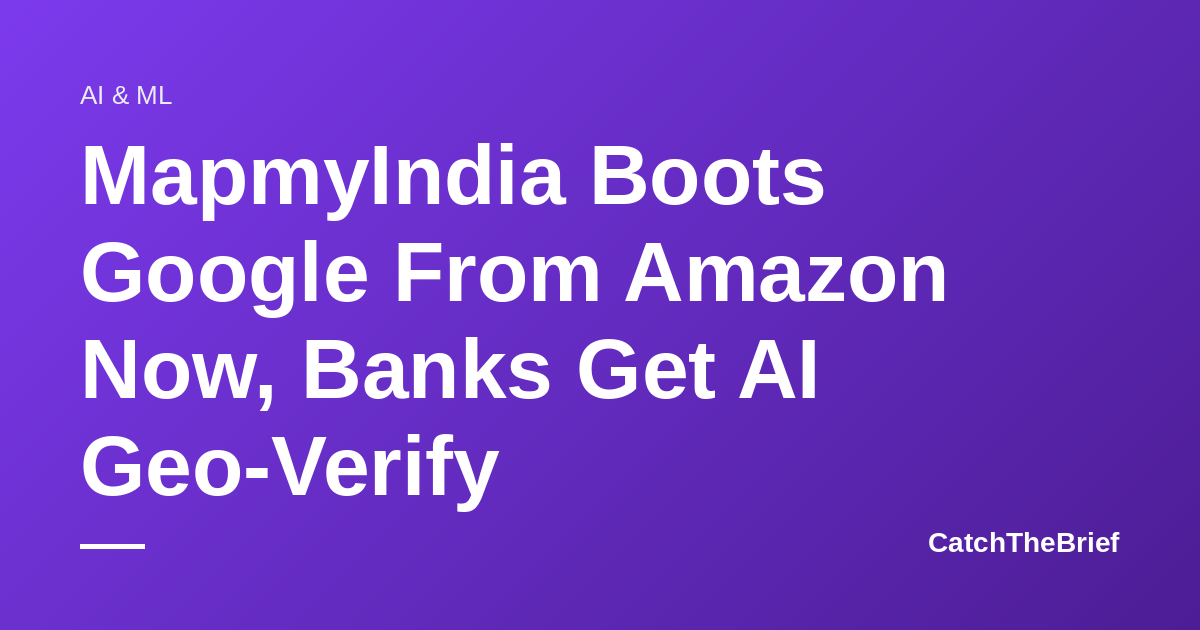 MapmyIndia Boots Google From Amazon Now, Banks Get AI Geo-Verify