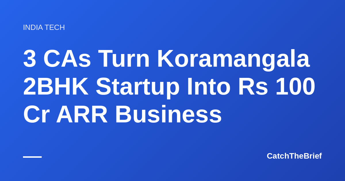 3 CAs Turn Koramangala 2BHK Startup Into Rs 100 Cr ARR Business