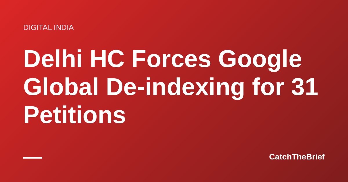 Delhi HC Forces Google Global De-indexing for 31 Petitions