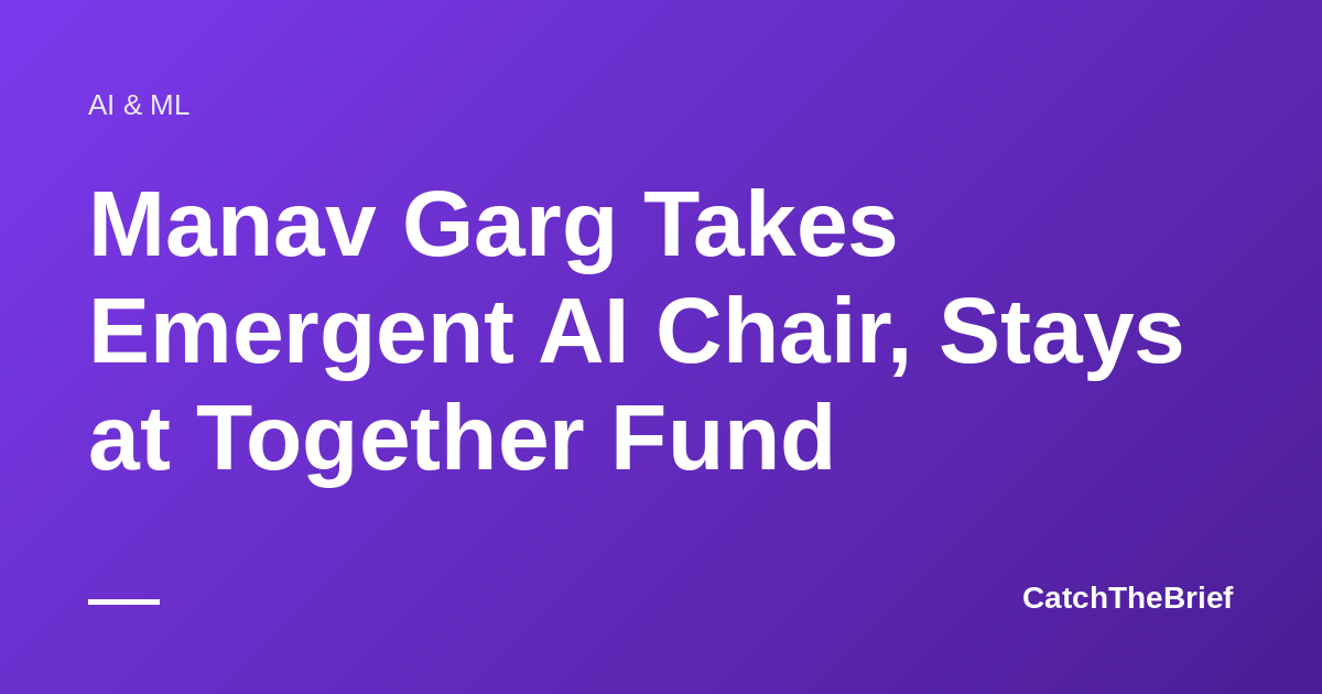 Manav Garg Takes Emergent AI Chair, Stays at Together Fund