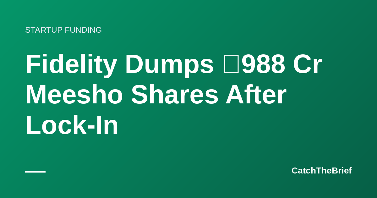Fidelity Dumps ₹988 Cr Meesho Shares After Lock-In