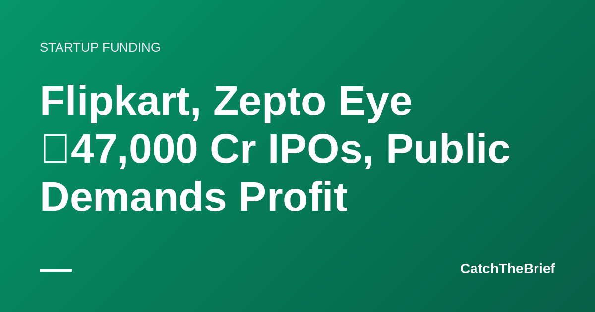 Flipkart, Zepto Eye ₹47,000 Cr IPOs, Public Demands Profit