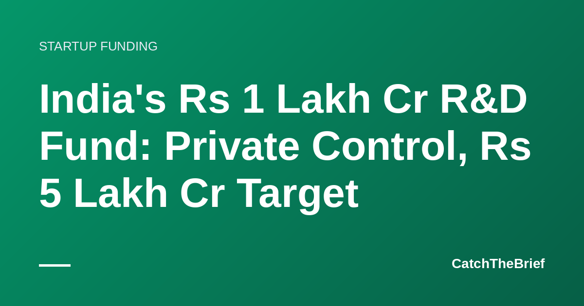 India's Rs 1 Lakh Cr R&D Fund: Private Control, Rs 5 Lakh Cr Target