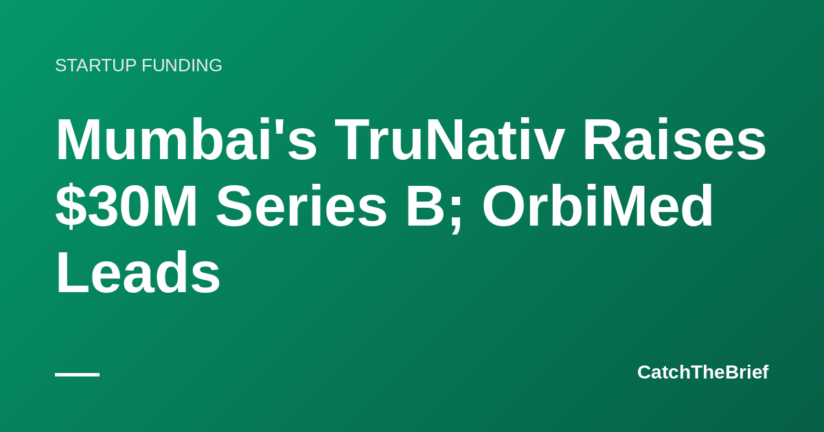 Mumbai's TruNativ Raises $30M Series B; OrbiMed Leads