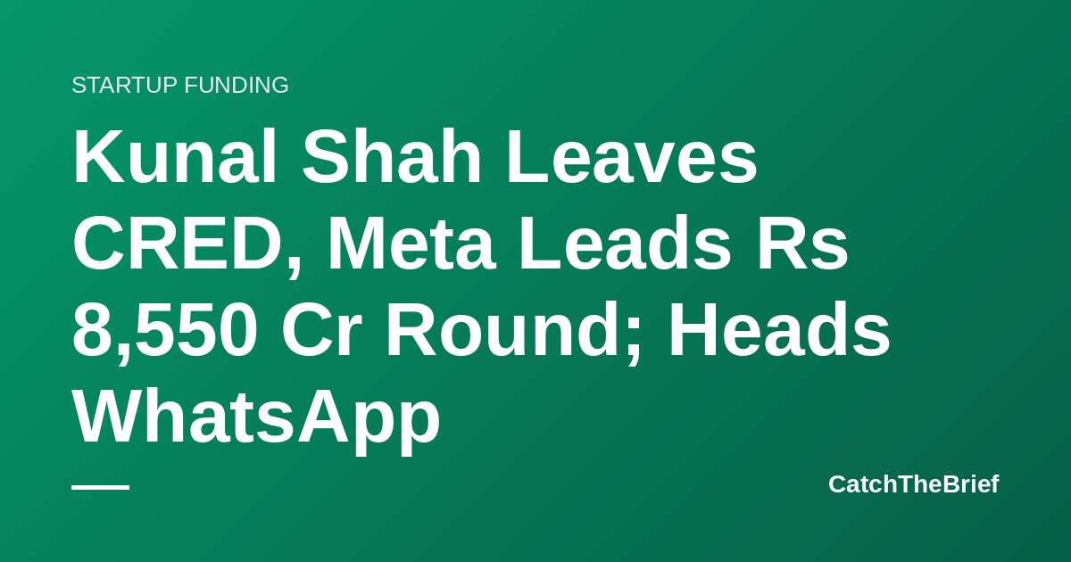 Kunal Shah Leaves CRED, Meta Leads Rs 8,550 Cr Round; Heads WhatsApp