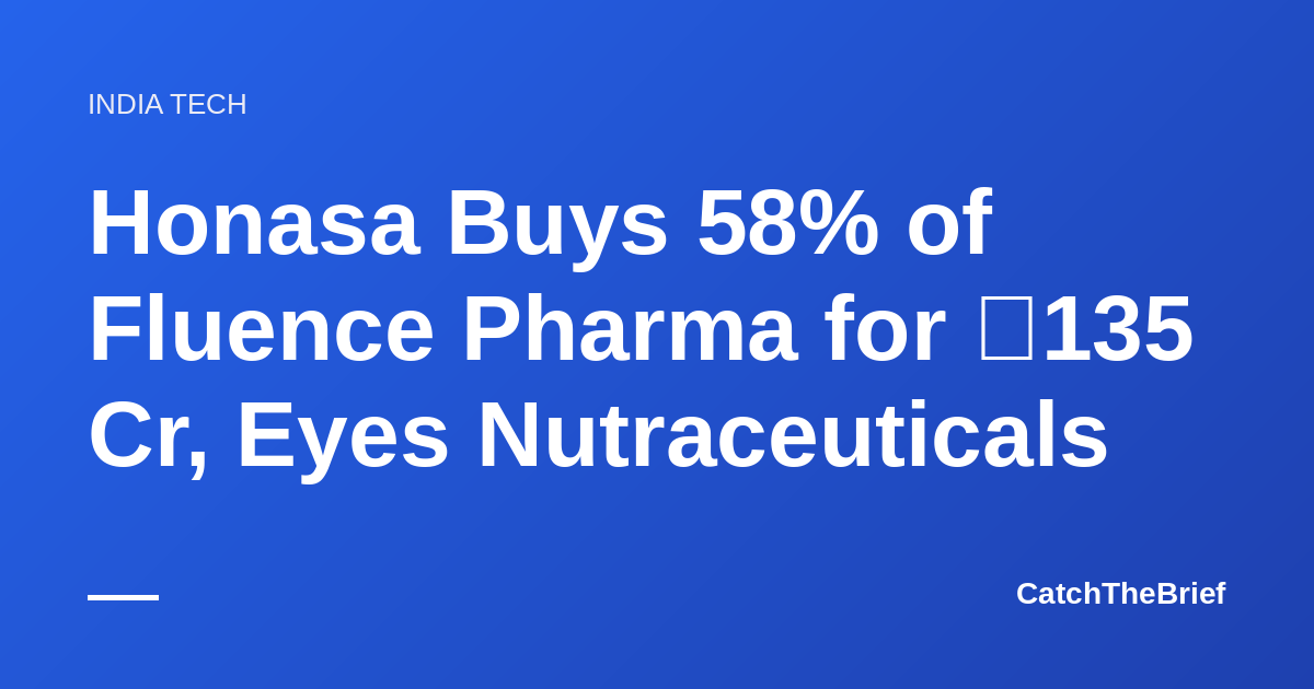 Honasa Buys 58% of Fluence Pharma for ₹135 Cr, Eyes Nutraceuticals