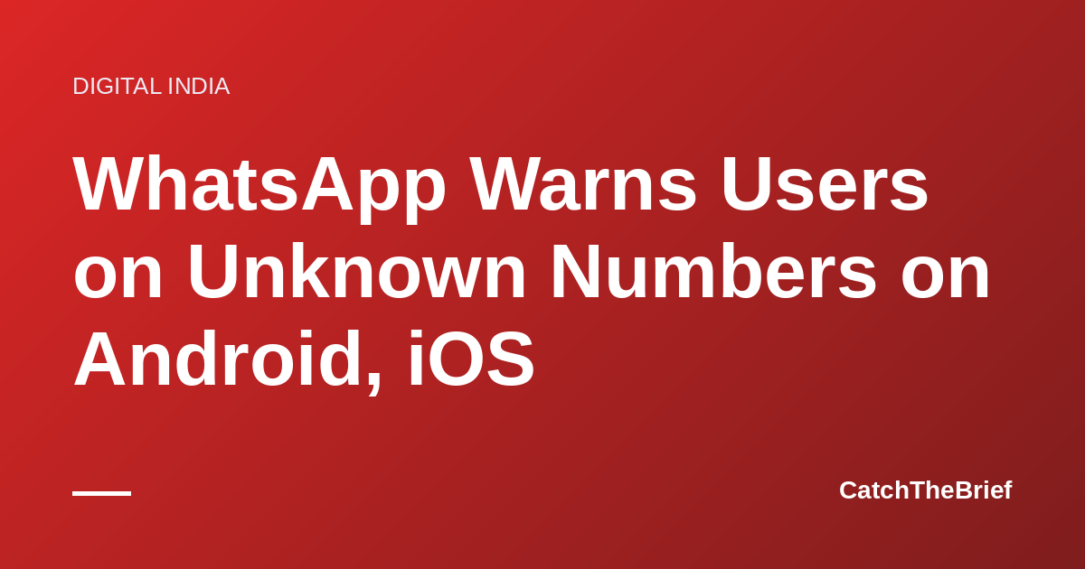 WhatsApp Warns Users on Unknown Numbers on Android, iOS