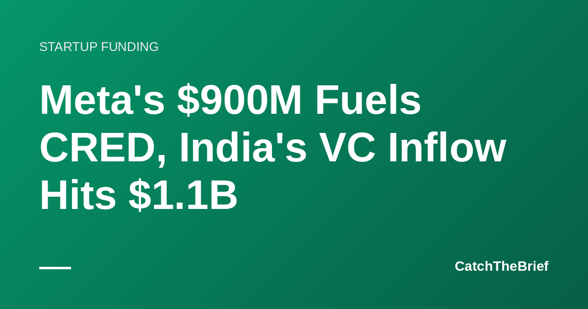 Meta's $900M Fuels CRED, India's VC Inflow Hits $1.1B