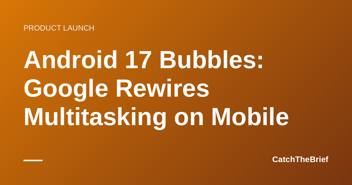Android 17 Bubbles: Google Rewires Multitasking on Mobile