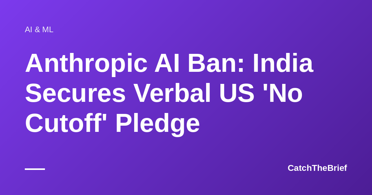 Anthropic AI Ban: India Secures Verbal US 'No Cutoff' Pledge