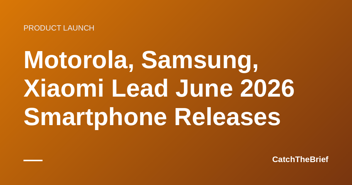 Motorola, Samsung, Xiaomi Lead June 2026 Smartphone Releases