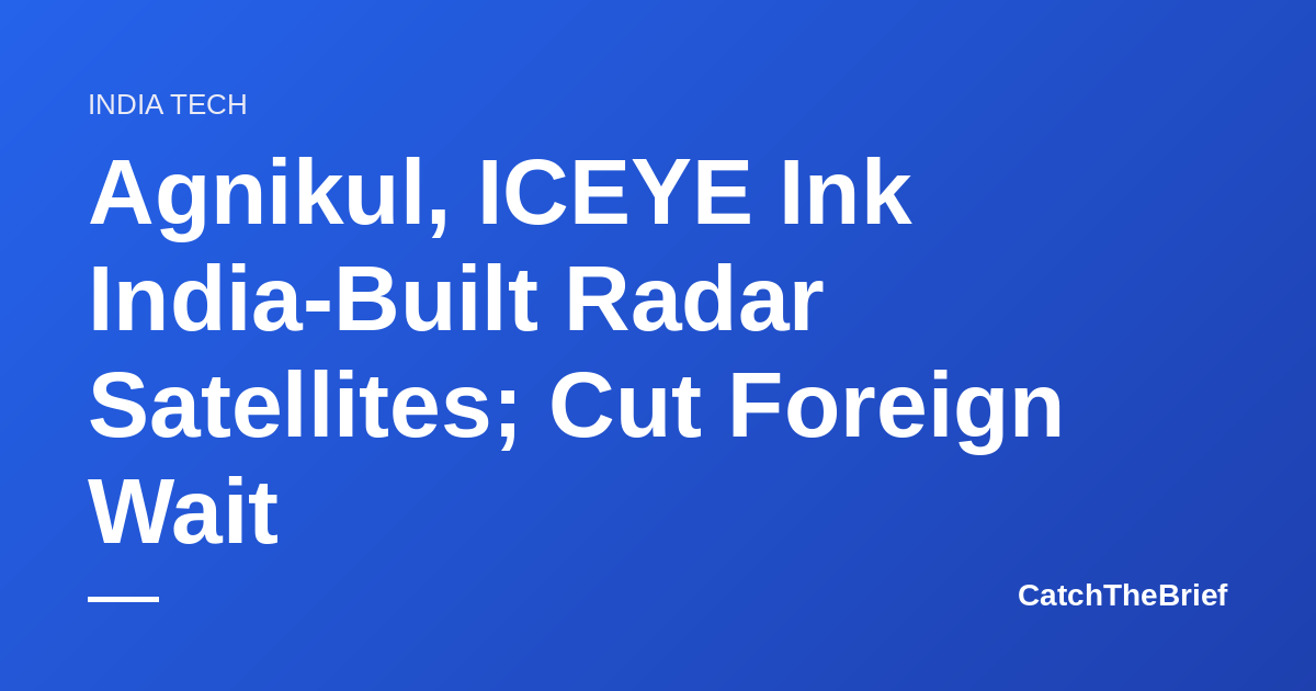 Agnikul, ICEYE Ink India-Built Radar Satellites; Cut Foreign Wait