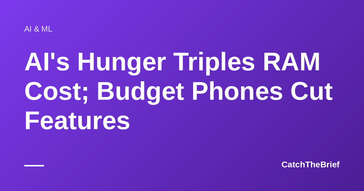 AI's Hunger Triples RAM Cost; Budget Phones Cut Features
