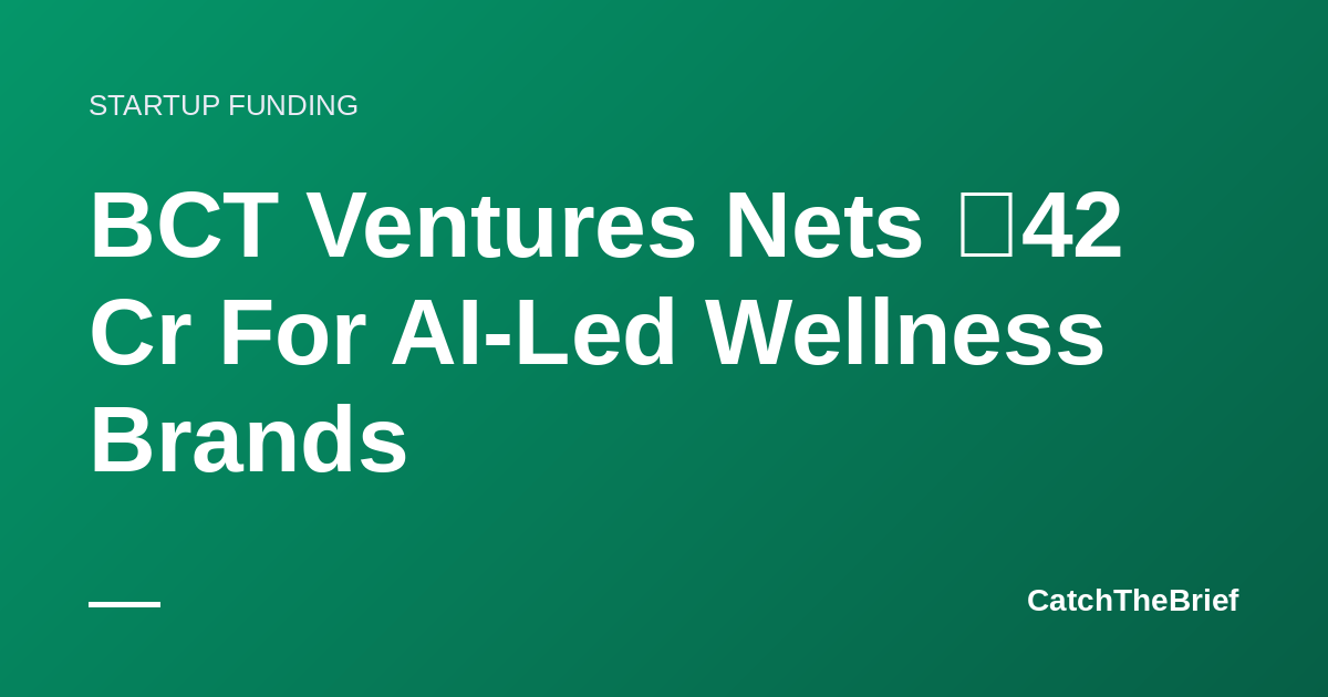 BCT Ventures Nets ₹42 Cr For AI-Led Wellness Brands