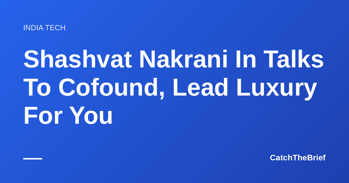 Shashvat Nakrani In Talks To Cofound, Lead Luxury For You
