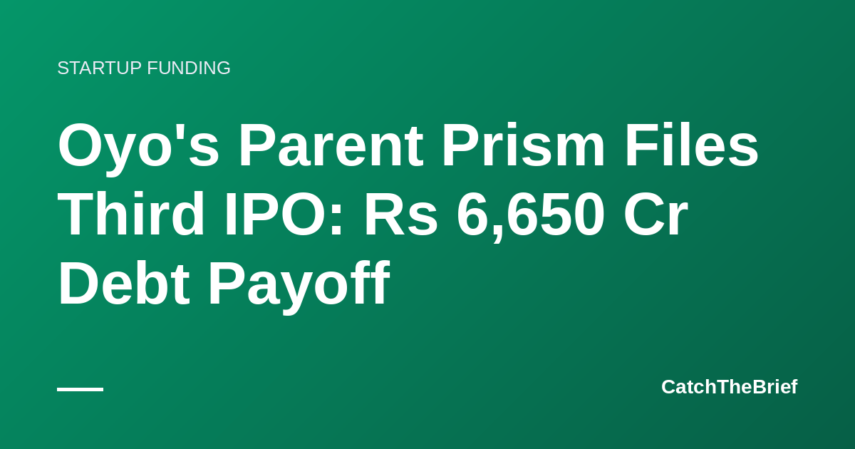 Oyo's Parent Prism Files Third IPO: Rs 6,650 Cr Debt Payoff