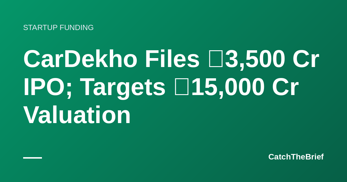 CarDekho Files ₹3,500 Cr IPO; Targets ₹15,000 Cr Valuation