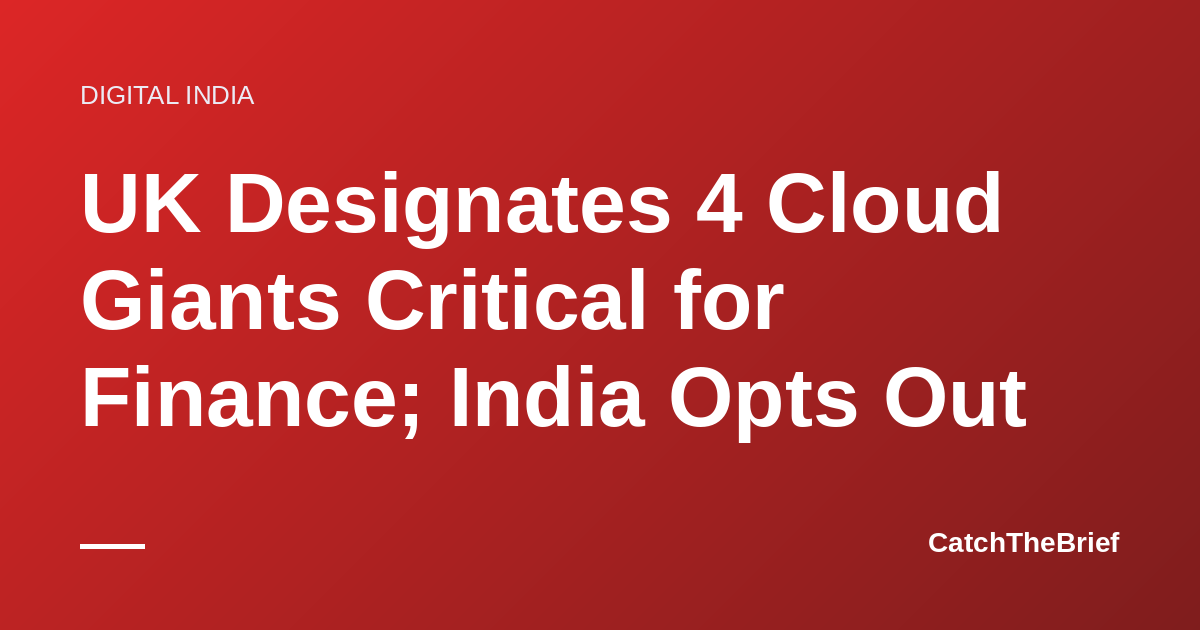 UK Designates 4 Cloud Giants Critical for Finance; India Opts Out