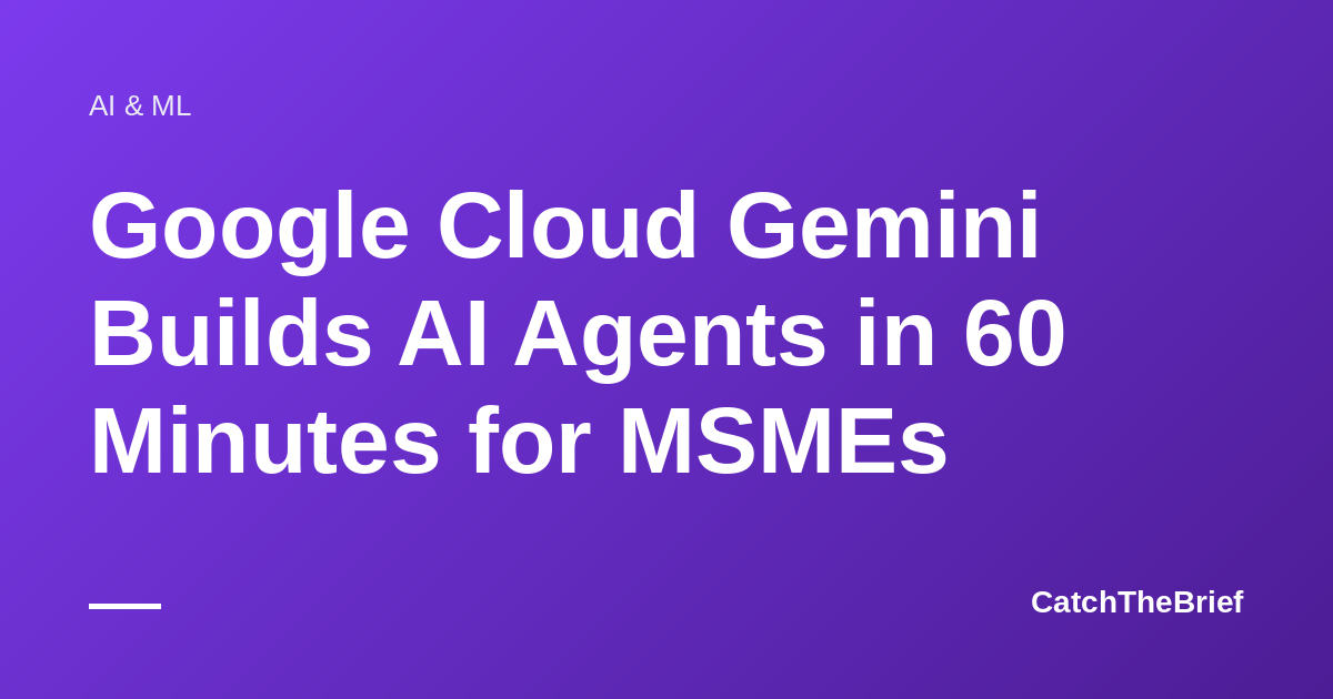 Google Cloud Gemini Builds AI Agents in 60 Minutes for MSMEs