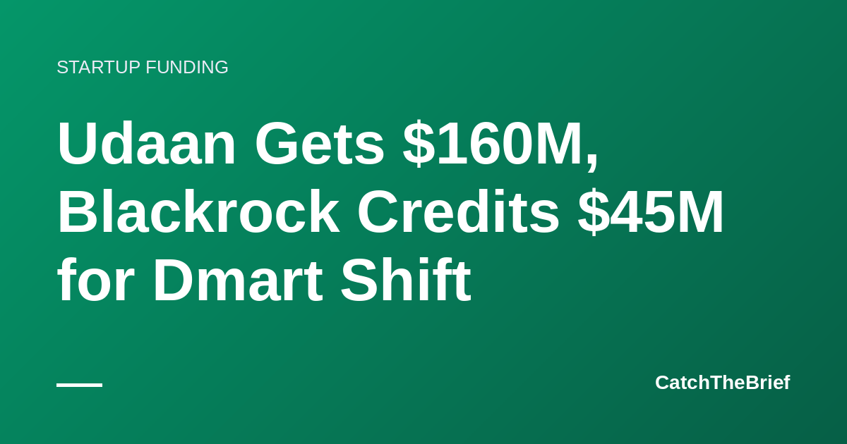 Udaan Gets $160M, Blackrock Credits $45M for Dmart Shift