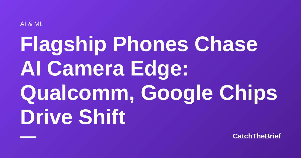 Flagship Phones Chase AI Camera Edge: Qualcomm, Google Chips Drive Shift