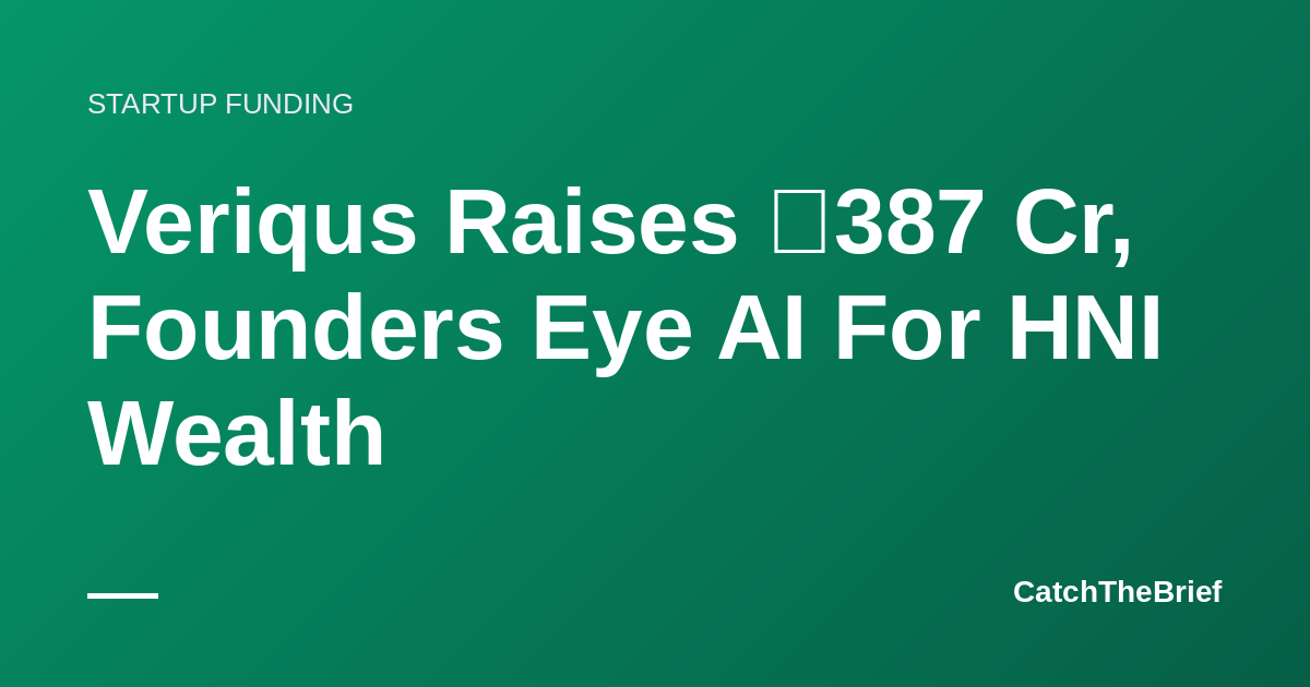 Veriqus Raises ₹387 Cr, Founders Eye AI For HNI Wealth