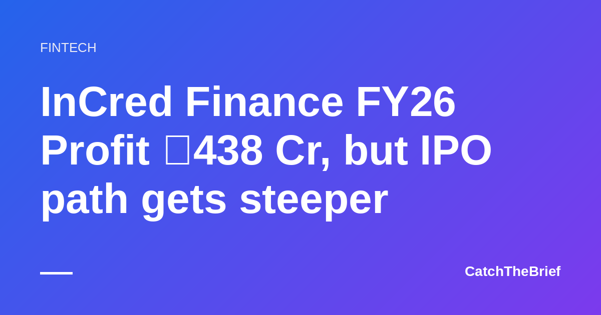 InCred Finance FY26 Profit ₹438 Cr, but IPO path gets steeper