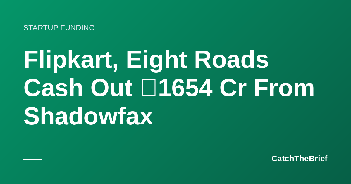 Flipkart, Eight Roads Cash Out ₹1654 Cr From Shadowfax