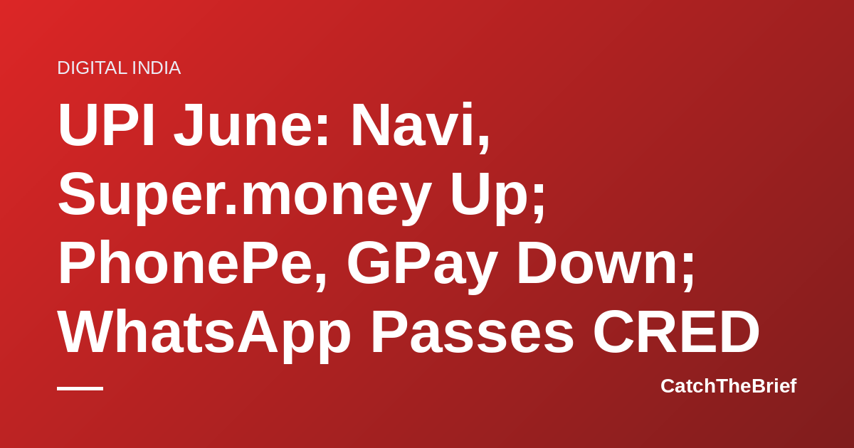 UPI June: Navi, Super.money Up; PhonePe, GPay Down; WhatsApp Passes CRED