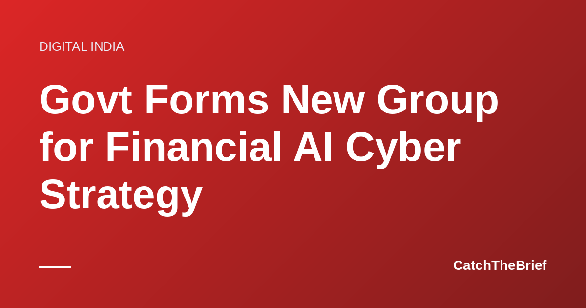 Govt Forms New Group for Financial AI Cyber Strategy