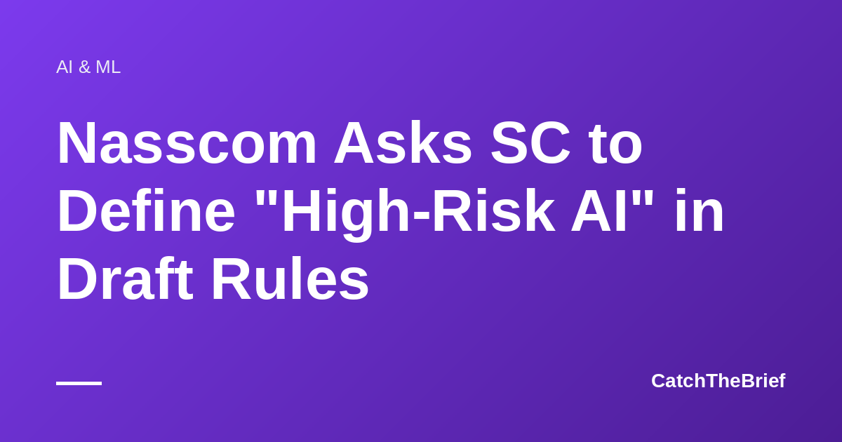 Nasscom Asks SC to Define "High-Risk AI" in Draft Rules