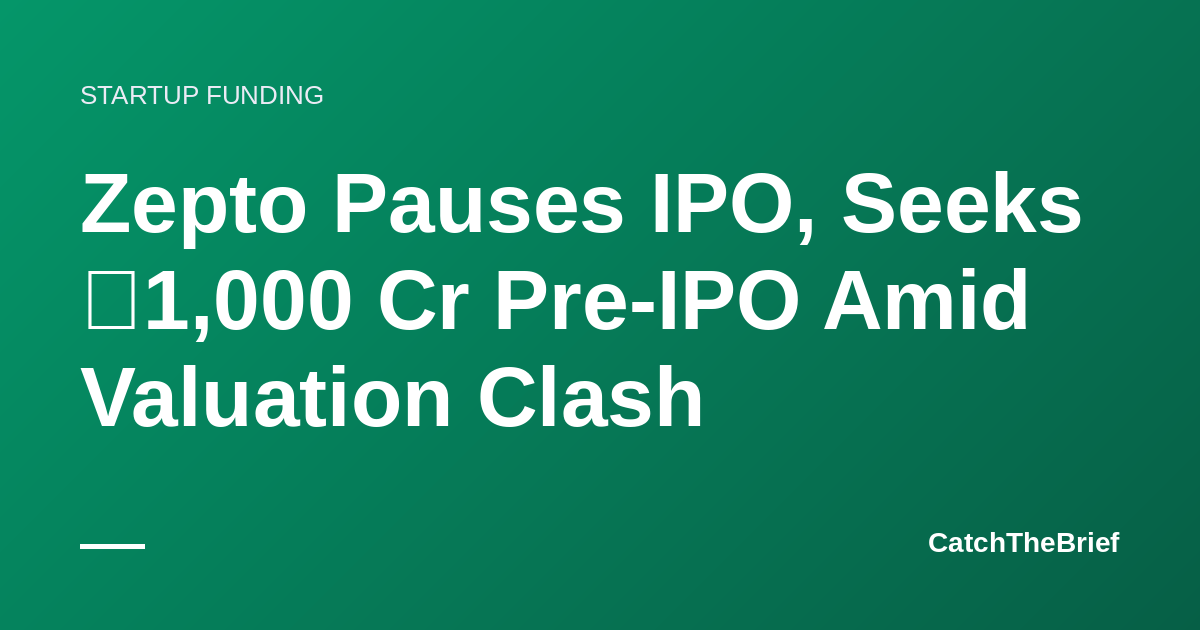 Zepto Pauses IPO, Seeks ₹1,000 Cr Pre-IPO Amid Valuation Clash