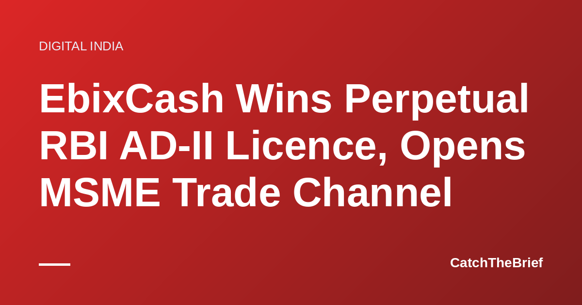 EbixCash Wins Perpetual RBI AD-II Licence, Opens MSME Trade Channel