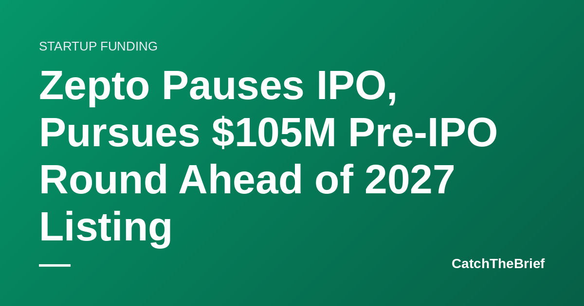Zepto Pauses IPO, Pursues $105M Pre-IPO Round Ahead of 2027 Listing