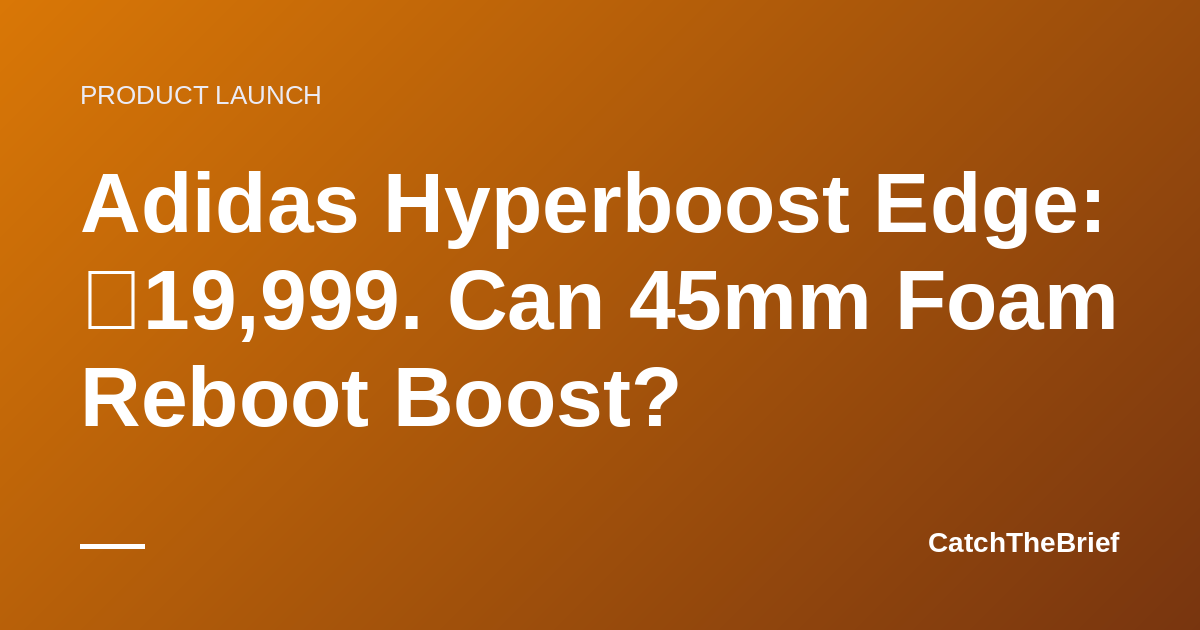 Adidas Hyperboost Edge: ₹19,999. Can 45mm Foam Reboot Boost?