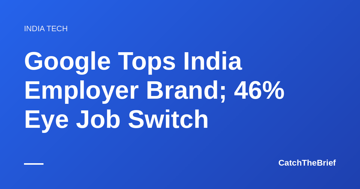 Google Tops India Employer Brand; 46% Eye Job Switch