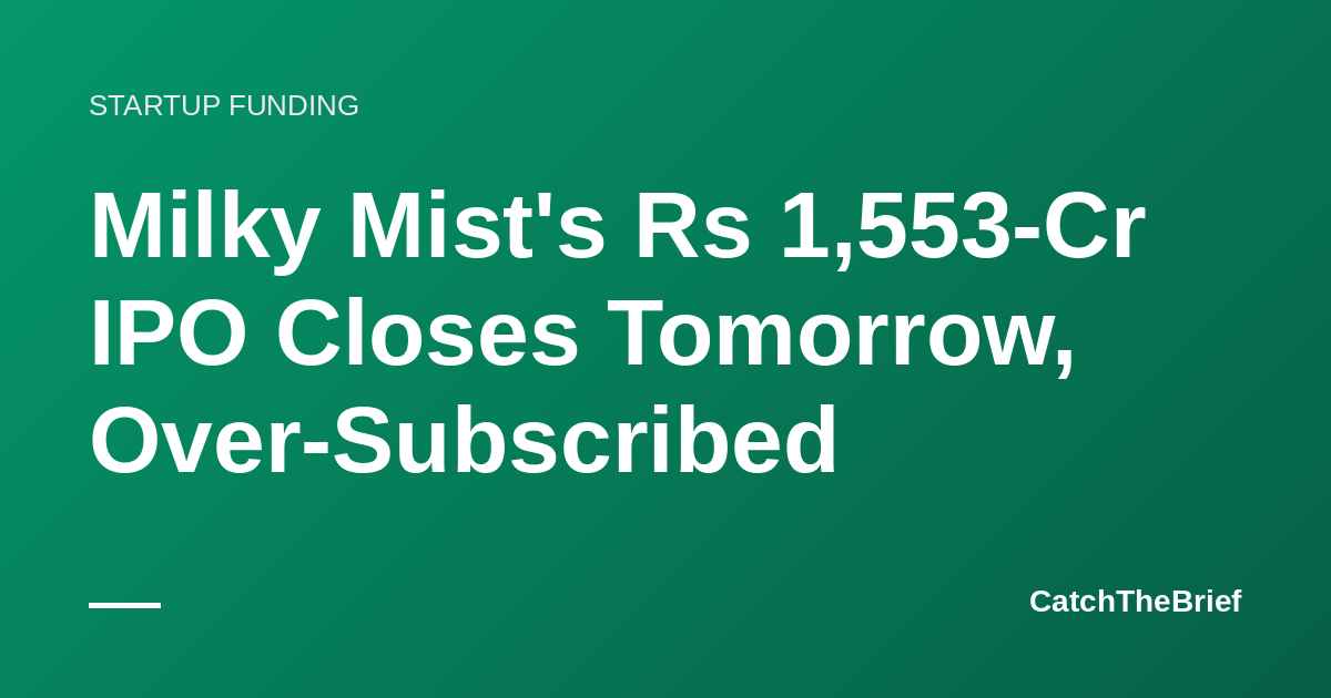Milky Mist's Rs 1,553-Cr IPO Closes Tomorrow, Over-Subscribed