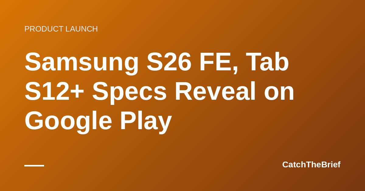 Samsung S26 FE, Tab S12+ Specs Reveal on Google Play