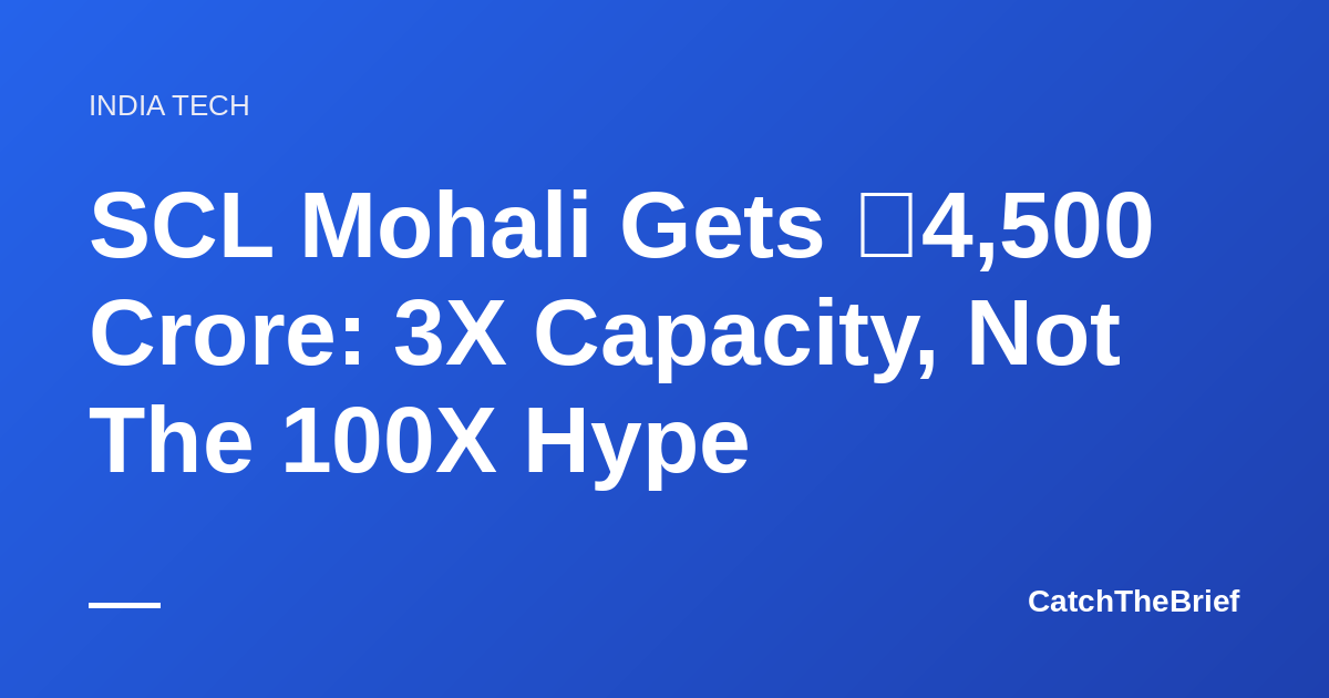 SCL Mohali Gets ₹4,500 Crore: 3X Capacity, Not The 100X Hype