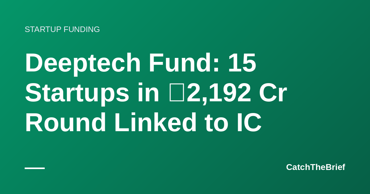 Deeptech Fund: 15 Startups in ₹2,192 Cr Round Linked to IC