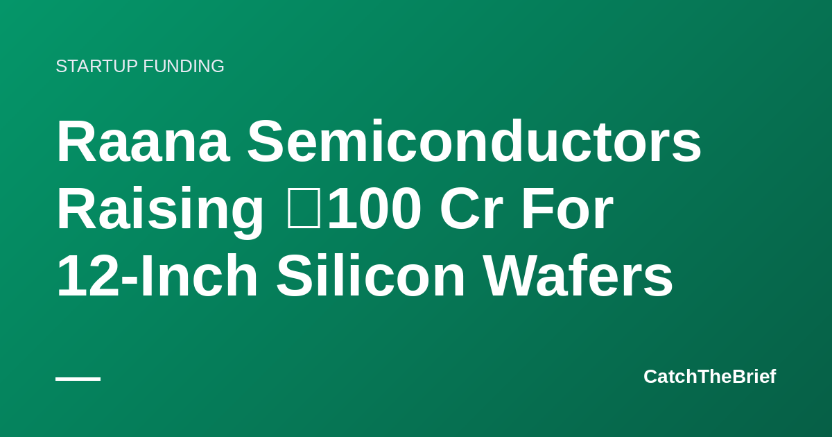 Raana Semiconductors Raising ₹100 Cr For 12-Inch Silicon Wafers